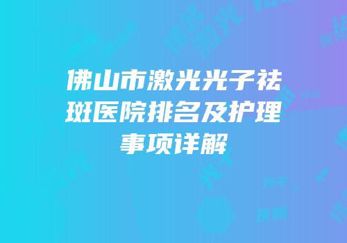 佛山市激光光子祛斑医院排名及护理事项详解
