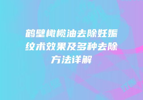鹤壁橄榄油去除妊娠纹术效果及多种去除方法详解