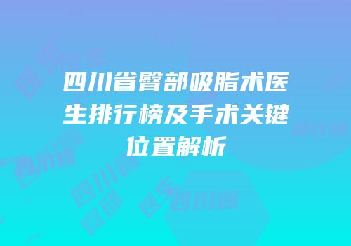 四川省臀部吸脂术医生排行榜及手术关键位置解析