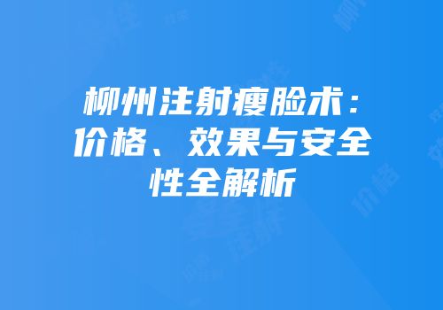 柳州注射瘦脸术：价格、效果与安全性全解析