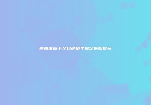 珠海市前十全口种植半固定医院推荐