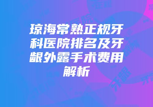 琼海常熟正规牙科医院排名及牙龈外露手术费用解析