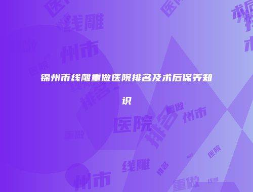 锦州市线雕重做医院排名及术后保养知识