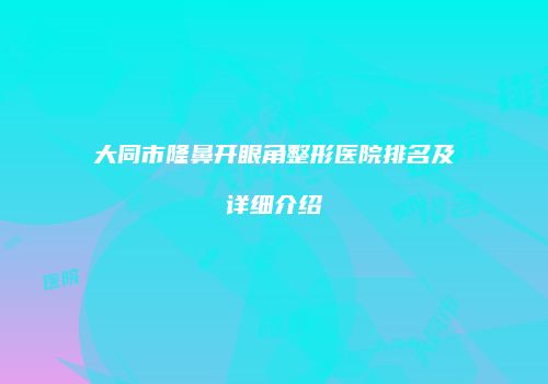大同市隆鼻开眼角整形医院排名及详细介绍