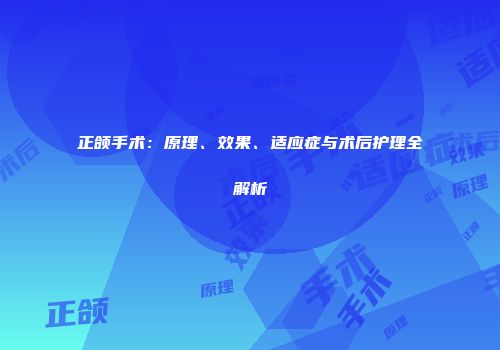 正颌手术：原理、效果、适应症与术后护理全解析