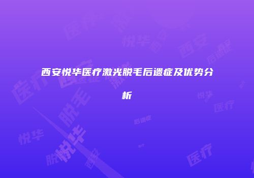 西安悦华医疗激光脱毛后遗症及优势分析