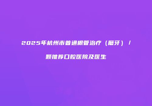 2025年杭州市普通根管治疗（磨牙）／颗推荐口腔医院及医生