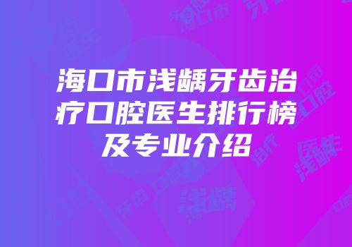 海口市浅龋牙齿治疗口腔医生排行榜及专业介绍
