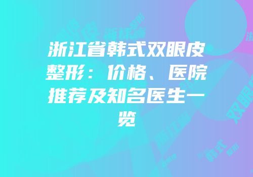 浙江省韩式双眼皮整形：价格、医院推荐及知名医生一览