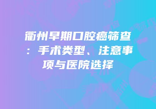 衢州早期口腔癌筛查：手术类型、注意事项与医院选择