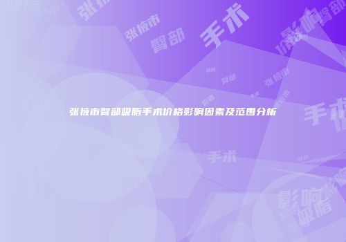 张掖市臀部吸脂手术价格影响因素及范围分析