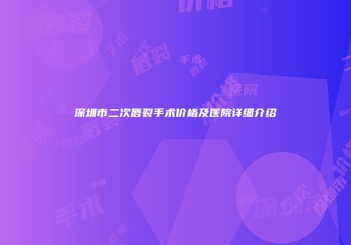 深圳市二次唇裂手术价格及医院详细介绍