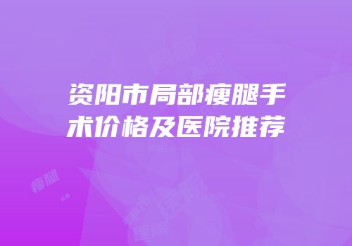 资阳市局部瘦腿手术价格及医院推荐