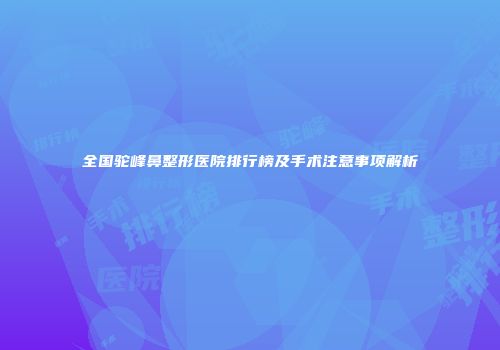 全国驼峰鼻整形医院排行榜及手术注意事项解析