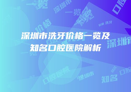 深圳市洗牙价格一览及知名口腔医院解析