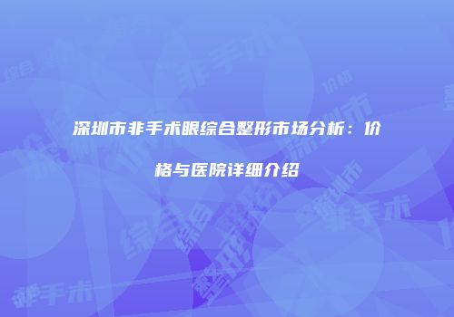 深圳市非手术眼综合整形市场分析：价格与医院详细介绍