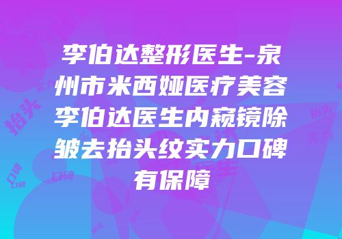 李伯达整形医生-泉州市米西娅医疗美容李伯达医生内窥镜除皱去抬头纹实力口碑有保障