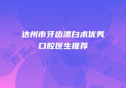 达州市牙齿漂白术优秀口腔医生推荐