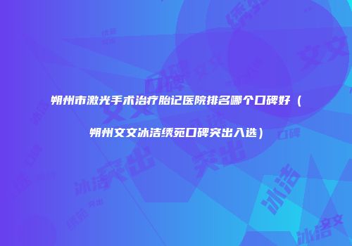 朔州市激光手术治疗胎记医院排名哪个口碑好（朔州文文冰洁绣苑口碑突出入选）