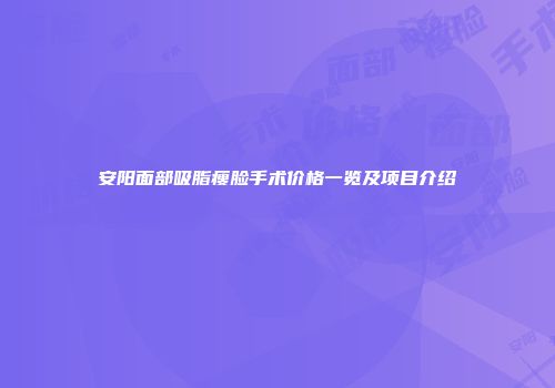 安阳面部吸脂瘦脸手术价格一览及项目介绍
