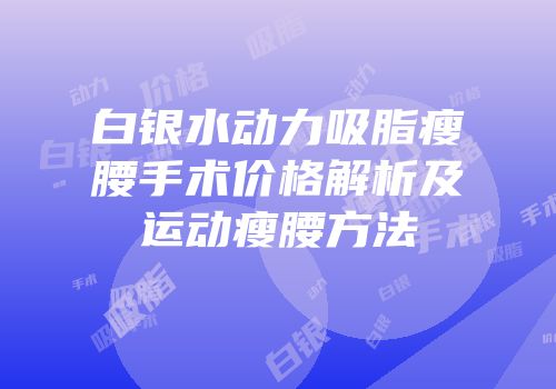 白银水动力吸脂瘦腰手术价格解析及运动瘦腰方法