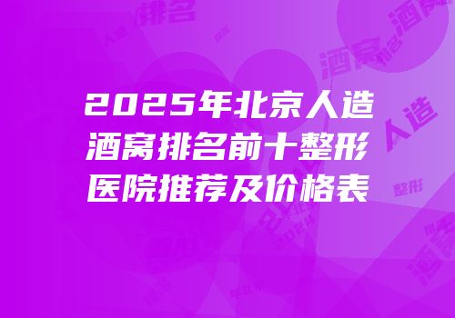 2025年北京人造酒窝排名前十整形医院推荐及价格表