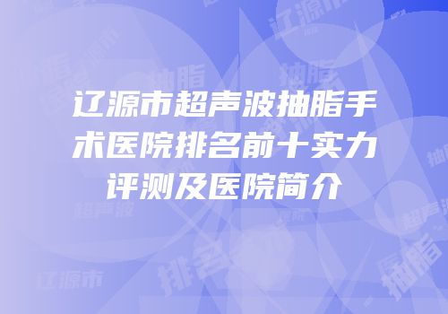 辽源市超声波抽脂手术医院排名前十实力评测及医院简介