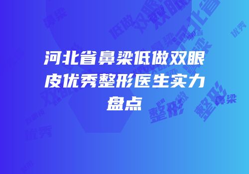 河北省鼻梁低做双眼皮优秀整形医生实力盘点