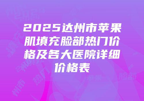 2025达州市苹果肌填充脸部热门价格及各大医院详细价格表