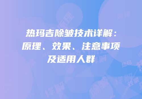 热玛吉除皱技术详解：原理、效果、注意事项及适用人群