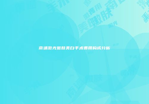 南通激光嫩肤美白手术费用构成分析