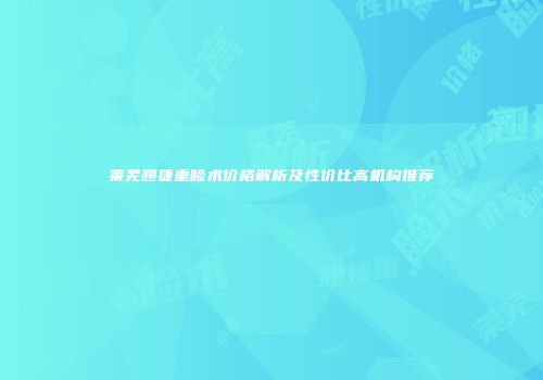 莱芜翘捷重睑术价格解析及性价比高机构推荐