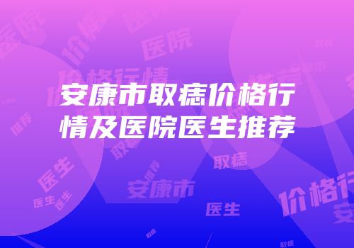 安康市取痣价格行情及医院医生推荐