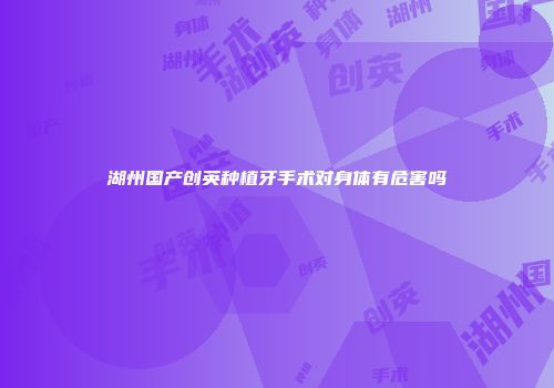 湖州国产创英种植牙手术对身体有危害吗