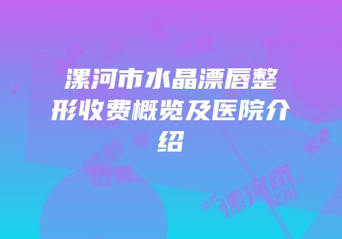 漯河市水晶漂唇整形收费概览及医院介绍