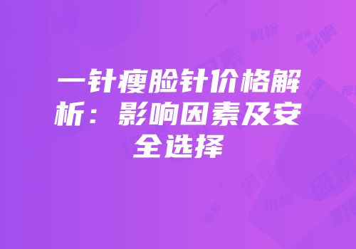 一针瘦脸针价格解析：影响因素及安全选择