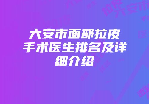 六安市面部拉皮手术医生排名及详细介绍