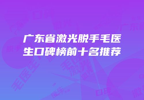 广东省激光脱手毛医生口碑榜前十名推荐