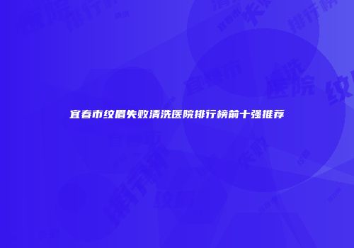 宜春市纹眉失败清洗医院排行榜前十强推荐
