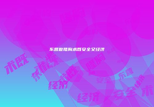 东营做隆胸术既安全又经济