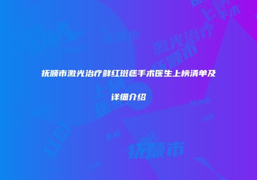 抚顺市激光治疗鲜红斑痣手术医生上榜清单及详细介绍