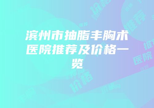 滨州市抽脂丰胸术医院推荐及价格一览