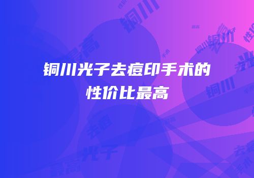 铜川光子去痘印手术的性价比最高
