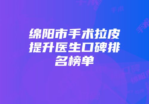 绵阳市手术拉皮提升医生口碑排名榜单