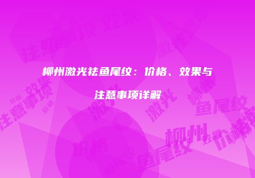 柳州激光祛鱼尾纹：价格、效果与注意事项详解