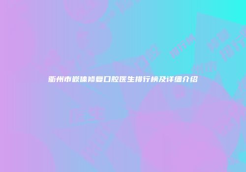 衢州市嵌体修复口腔医生排行榜及详细介绍