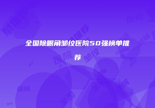 全国除眼角邹纹医院50强榜单推荐