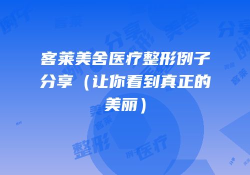 客莱美舍医疗整形例子分享（让你看到真正的美丽）