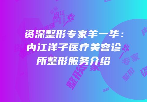资深整形专家羊一华：内江洋子医疗美容诊所整形服务介绍