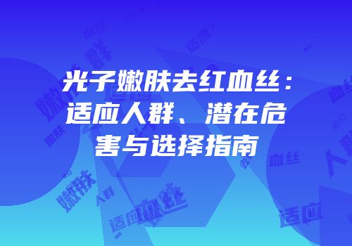 光子嫩肤去红血丝：适应人群、潜在危害与选择指南